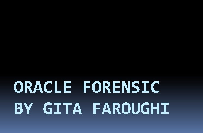 ORACLE FORENSIC BY GITA FAROUGHI 